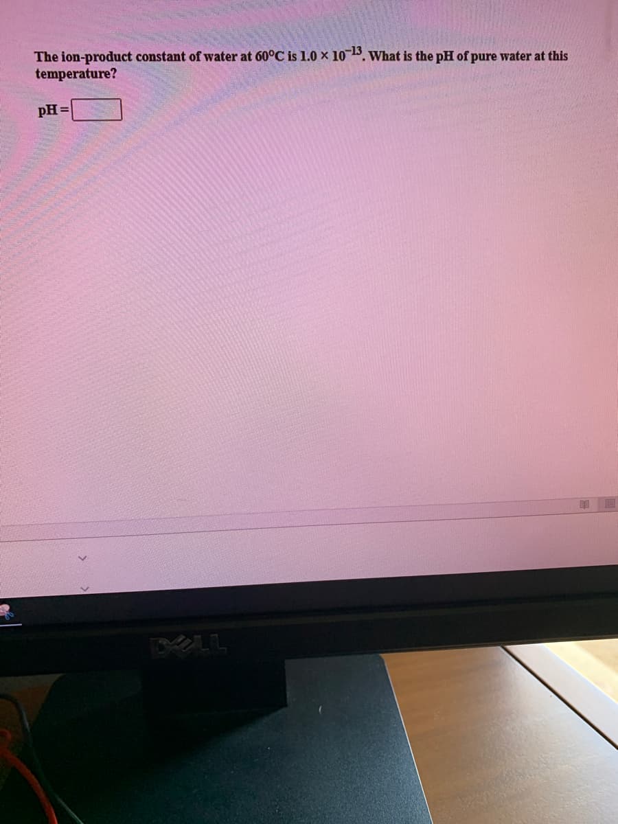 The ion-product constant of water at 60°C is 1.0 x 105. What is the pH of pure water at this
temperature?
pH =
LL
