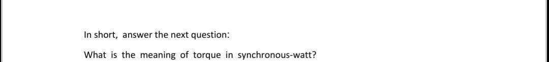 In short, answer the next question:
What is the meaning of torque in synchronous-watt?
