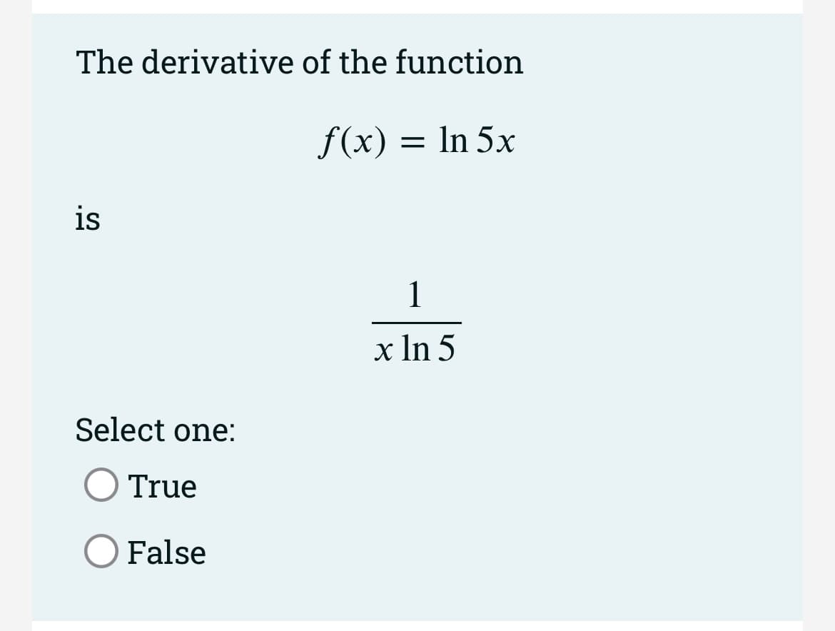 The derivative of the function
f(x) = In 5x
is
1
x In 5
Select one:
True
False
