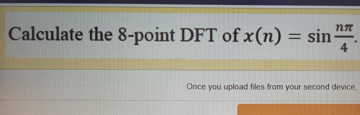 Calculate the 8-point DFT of x(n) = sin
4
Once you upload files from your second device,
