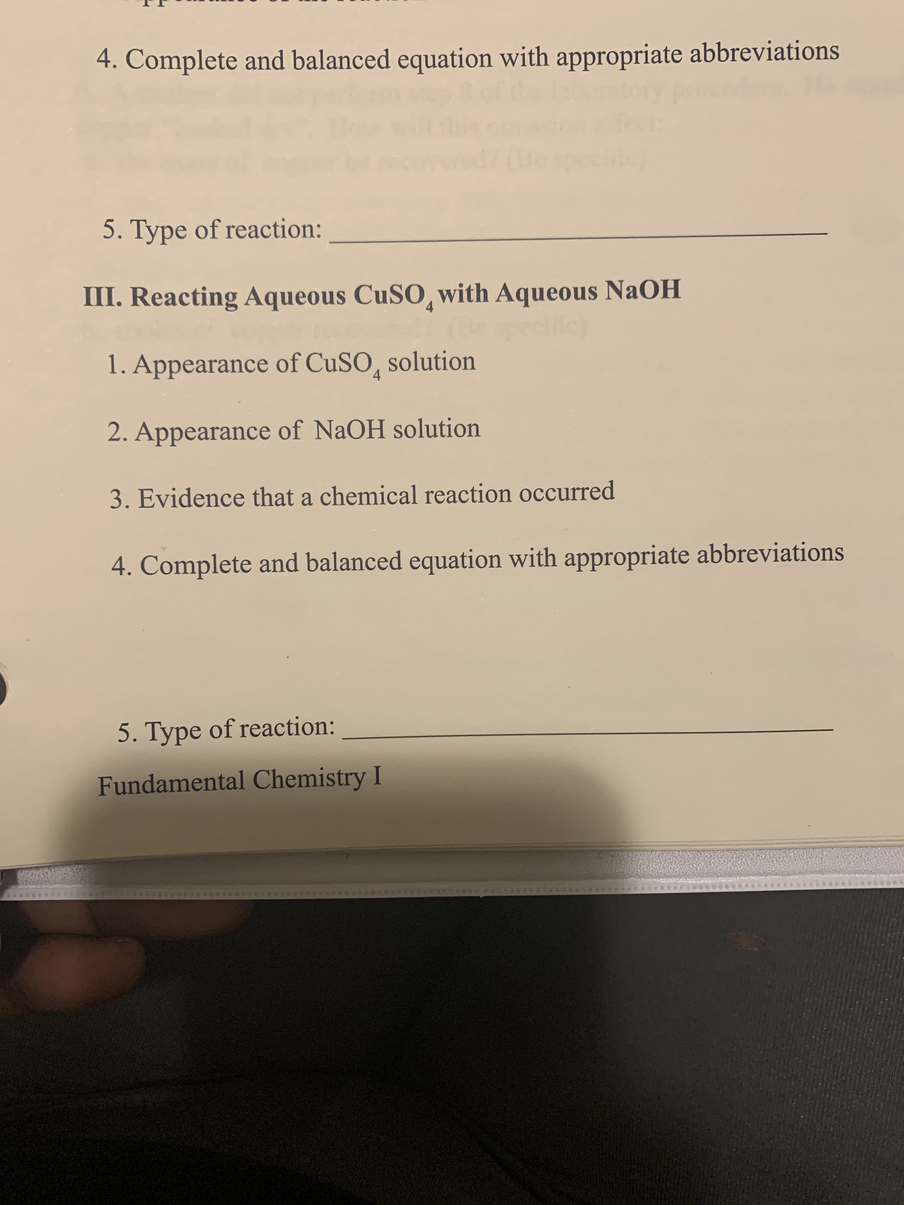 III. Reacting Aqueous CuSO, with Aqueous NaOH
4
1. Appearance of CUSO, solution
4
2. Appearance of NaOH solution
3. Evidence that a chemical reaction occurred
4. Complete and balanced equation with appropriate abbreviations
5. Type of reaction:
