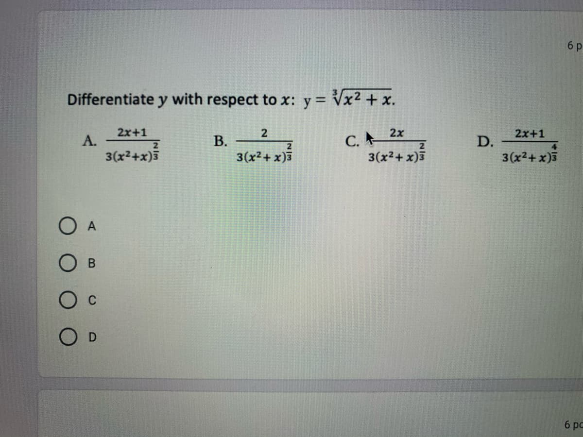 6 р
Differentiate y with respect to x: y = Vx² + x.
%3D
2x+1
2x
C. A
3(x²+ x)3
2x+1
А.
3(x2+x)5
В.
3(x²+ x)5
D.
3(x2+ x)3
O A
O c
6 рс
