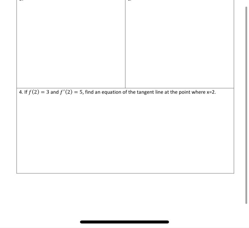 4. If f (2) = 3 and f' (2) = 5, find an equation of the tangent line at the point where x=2.
