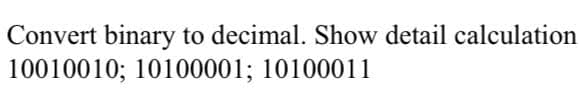 Convert binary to decimal. Show detail calculation
10010010; 10100001; 10100011
