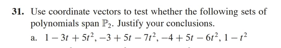 31. Use coordinate vectors to test whether the following sets of
polynomials span P2. Justify your conclusions.
a. 1– 3t + 5t², –3+ 5t – 7t², –4 + 5t – 612, 1 – t²
-
