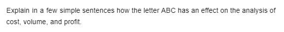 Explain in a few simple sentences how the letter ABC has an effect on the analysis of
cost, volume, and profit.