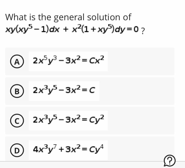 What is the general solution of
xy(xy5-1)dx + x²(1+xy5)dy=0?
A
2x5y³-3x²= Cx²
B 2x³y5-3x²=C
C 2x³y5-3x²= Cy²
с
D 4x³y² +3x²=Cy4
?