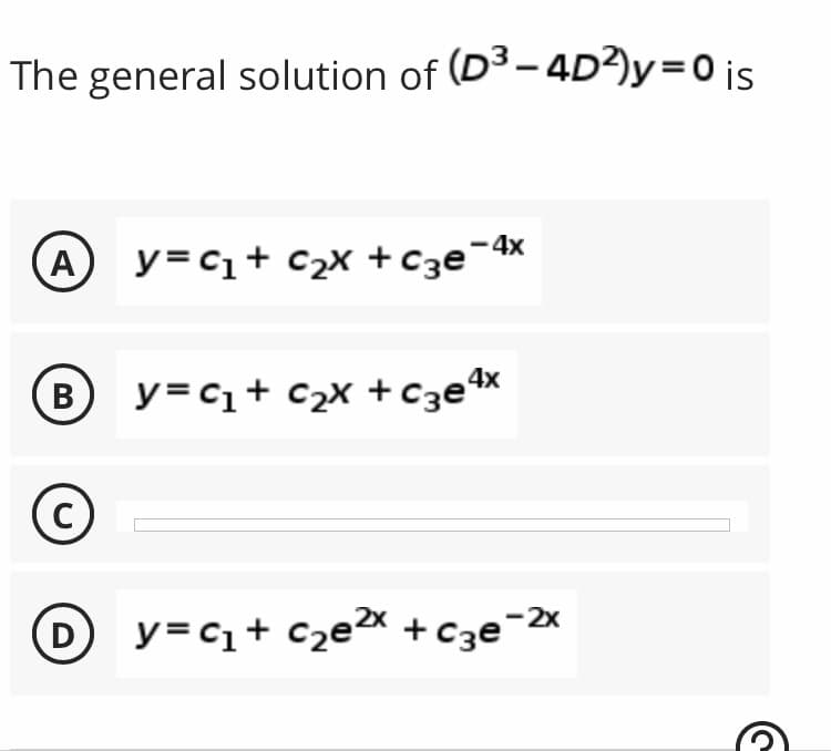 The general solution of (D³-4D2)y=0 is
- 4x
A y=C₁ + C₂x + c3e²
4x
B
y = C₁ + c₂x + c3eª
C
D y=c₁+ c₂e²x + c3e-²x
G