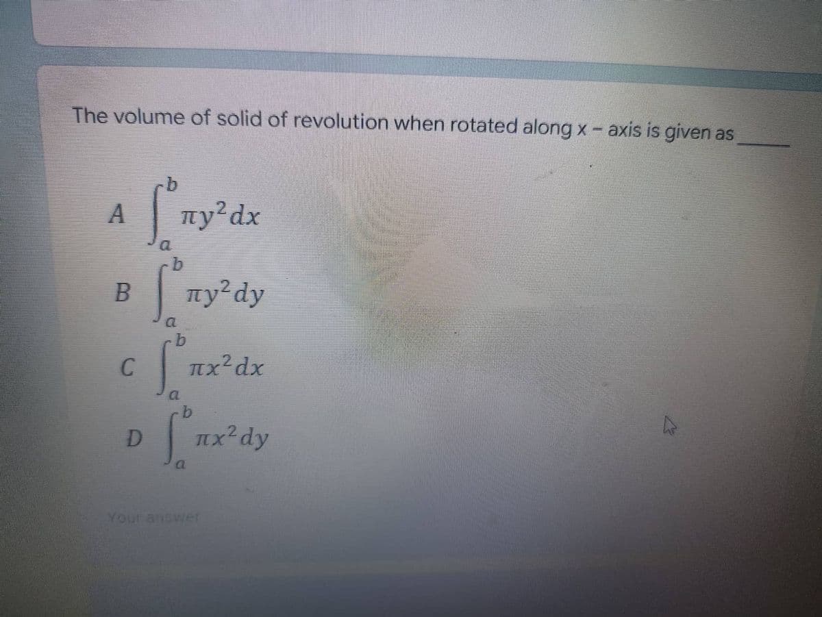 The volume of solid of revolution when rotated along x - axis is given as
A
ny²dx
ny² dy
[²nx³dx
nx² dy
B
C
D
Your answer