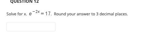 QUESTION 12
Solve for x. e 2x = 17. Round your answer to 3 decimal places.
