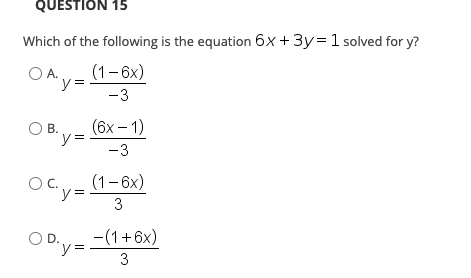 QUESTION 15
Which of the following is the equation 6x + 3y= 1 solved for y?
(1- бх)
OA y=
y3D
-3
OB.
(6x – 1)
"y3=
-3
OC.y=
(1-6x)
%3D
3
O D.y=
-(1+6x)
OD.
"y3=
3
