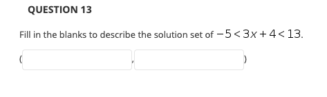 QUESTION 13
Fill in the blanks to describe the solution set of -5<3x +4< 13.
