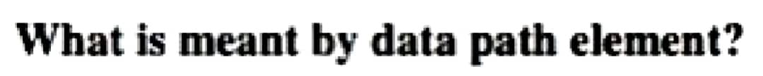 What is meant by data path element?
