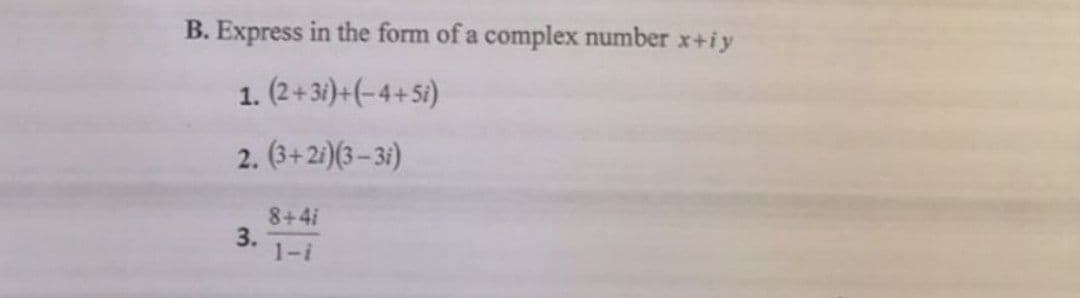 B. Express in the form of a complex number x+iy
1. (2+34)+(-4+5i)
2. (3+21)(3 – 3i)
8+4i
3.
1-i
