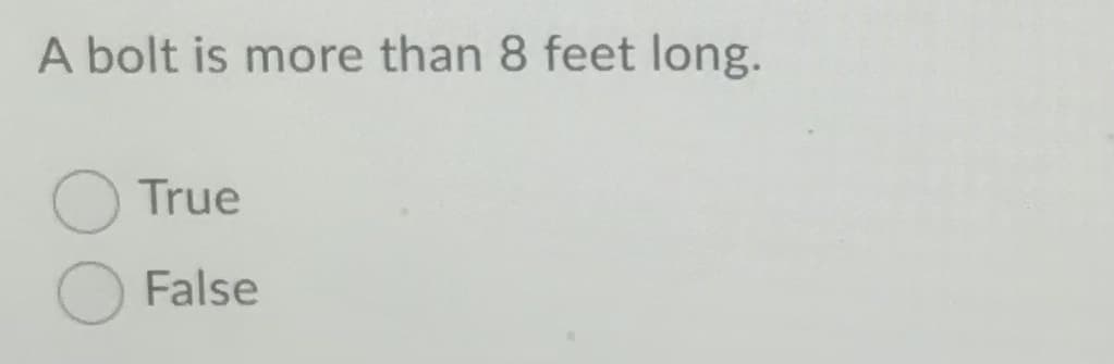 A bolt is more than 8 feet long.
True
False
