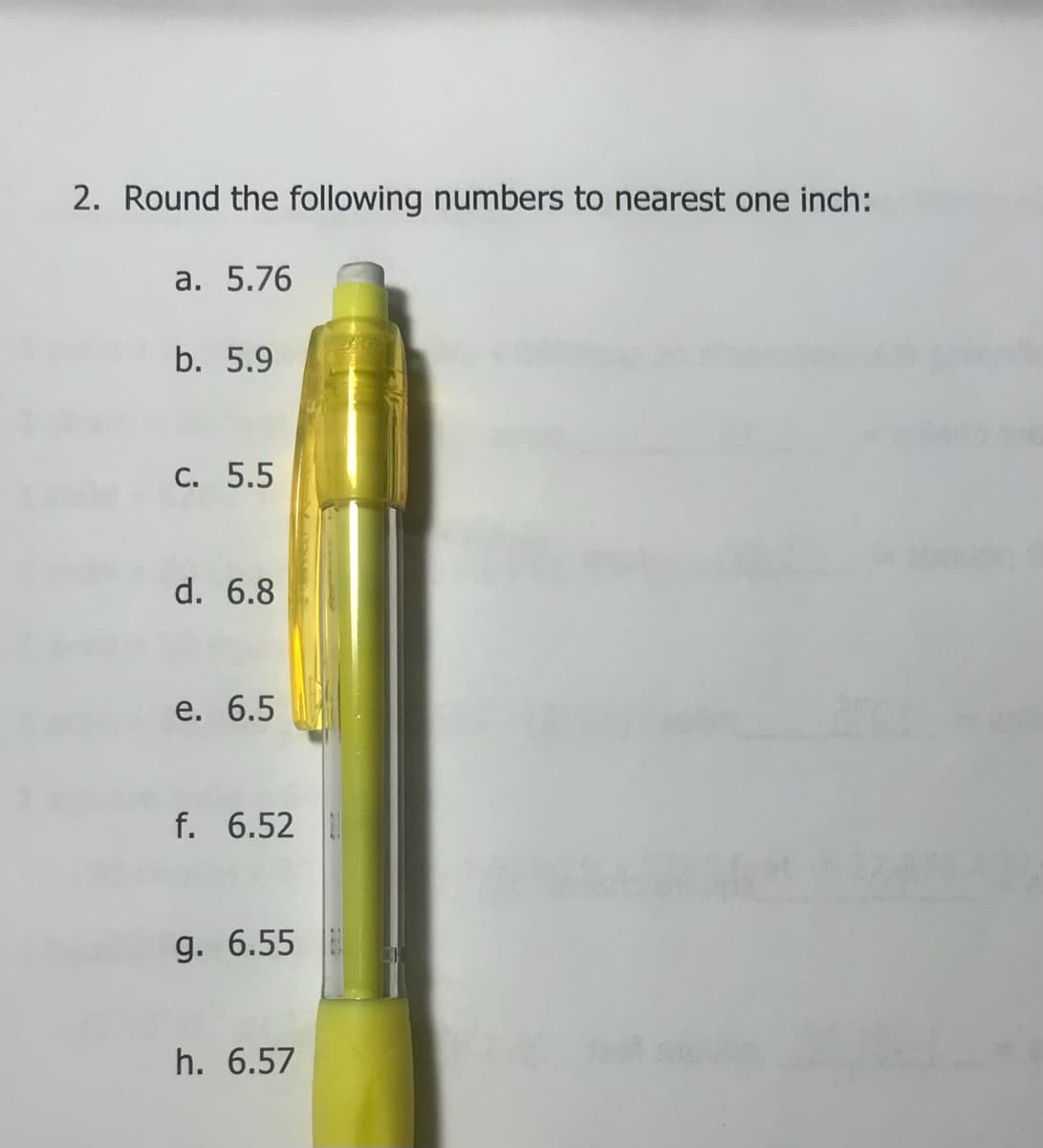2. Round the following numbers to nearest one inch:
а. 5.76
b. 5.9
С. 5.5
d. 6.8
e. 6.5
f. 6.52
g. 6.55
h. 6.57
