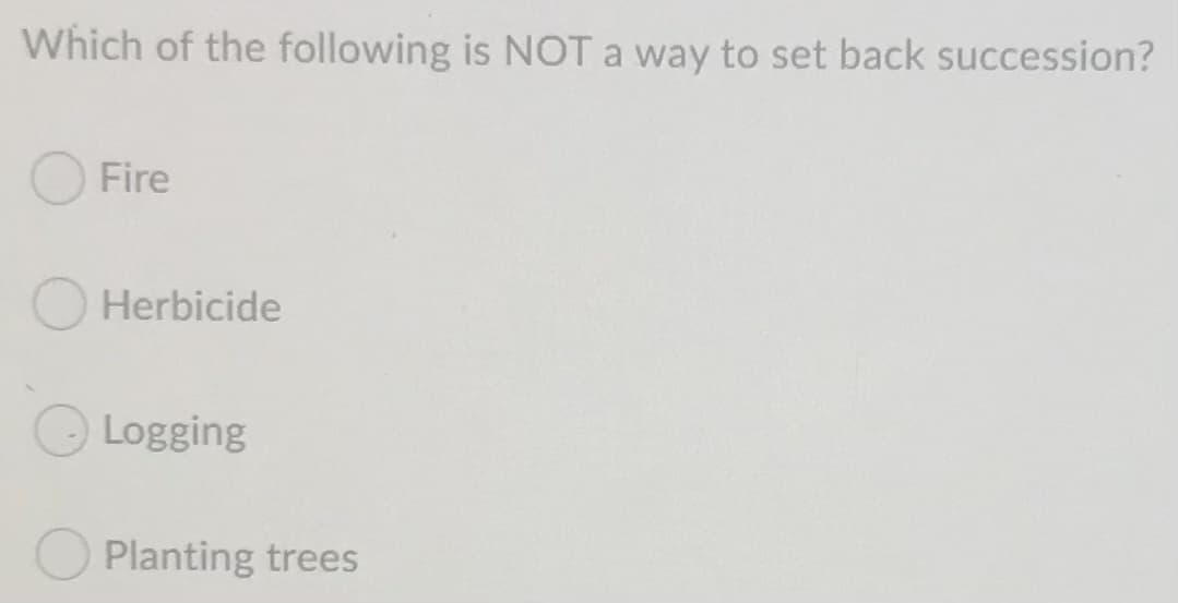 Which of the following is NOT a way to set back succession?
Fire
Herbicide
Logging
Planting trees
