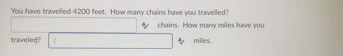 You have travelled 4200 feet. How many chains have you travelled?
chains. How many miles have you
traveled?
miles.
