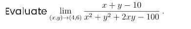 x + y – 10
Evaluate
lim
(r.y)(4,6) x2 + y? + 2xy-100
