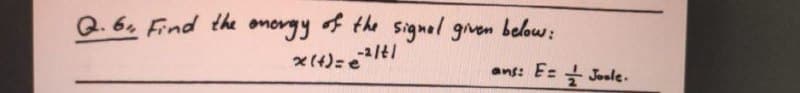 Q. 6, Find the omorgy of
-2/t/
4 the signal gven below:
x (4)=e
E Josle.
ans:
