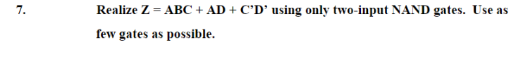 7.
Realize Z = ABC + AD + C'D’ using only two-input NAND gates. Use as
few gates as possible.
