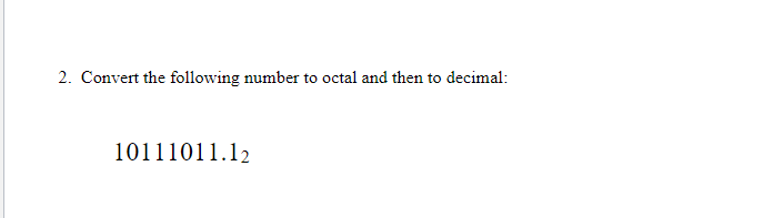 2. Convert the following number to octal and then to decimal:
10111011.12
