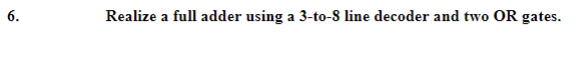 6.
Realize a full adder using a 3-to-8 line decoder and two OR gates.
