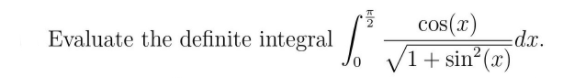 Evaluate the definite integral:

\[ \int_{0}^{\frac{\pi}{2}} \frac{\cos(x)}{\sqrt{1 + \sin^2(x)}} \, dx. \]