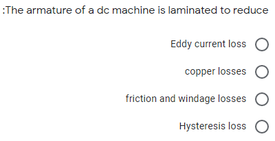 :The armature of a dc machine is laminated to reduce
Eddy current loss O
copper losses
friction and windage losses
Hysteresis loss O
