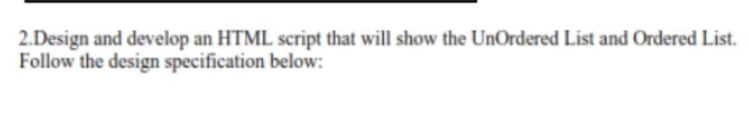 2.Design and develop an HTML script that will show the UnOrdered List and Ordered List.
Follow the design specification below:
