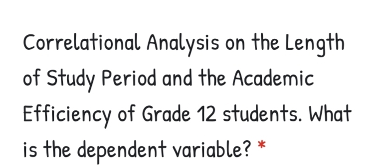 Correlational Analysis on the Length
of Study Period and the Academic
Efficiency of Grade 12 students. What
is the dependent variable?
