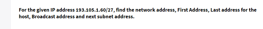 For the given IP address 193.105.1.60/27, find the network address, First Address, Last address for the
host, Broadcast address and next subnet address.
