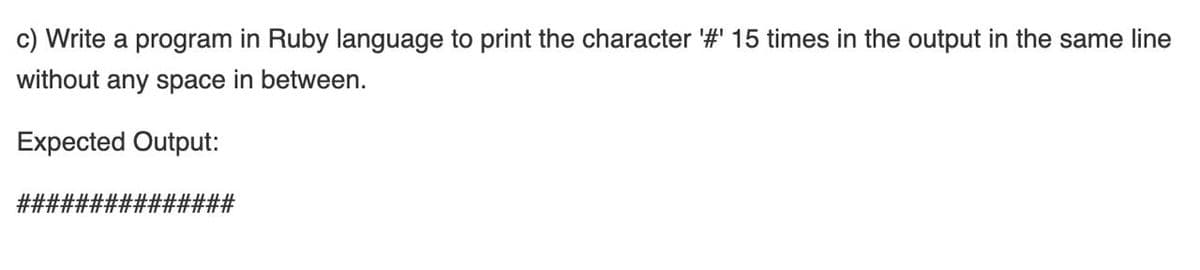 c) Write a program in Ruby language to print the character '#' 15 times in the output in the same line
without any space in between.
Expected Output:
