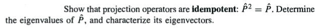 Show that projection operators are idempotent: P2 = P. Determine
the eigenvalues of P, and characterize its eigenvectors.
