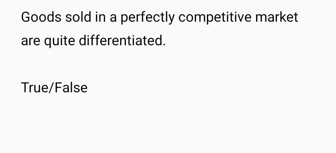 Goods sold in a perfectly competitive market
are quite
differentiated.
True/False