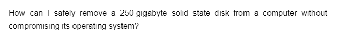 How can I safely remove a 250-gigabyte solid state disk from a computer without
compromising its operating system?