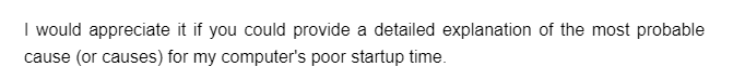 I would appreciate it if you could provide a detailed explanation of the most probable
cause (or causes) for my computer's poor startup time.