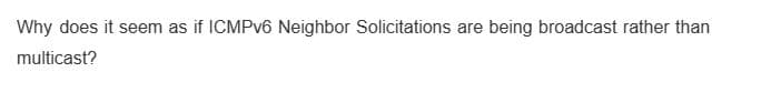 Why does it seem as if ICMPv6 Neighbor Solicitations are being broadcast rather than
multicast?