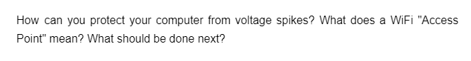 How can you protect your computer from voltage spikes? What does a WiFi "Access
Point" mean? What should be done next?