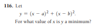 116. Let
y = (x - a)? + (x – b)?.
For what value of x is y a minimum?
