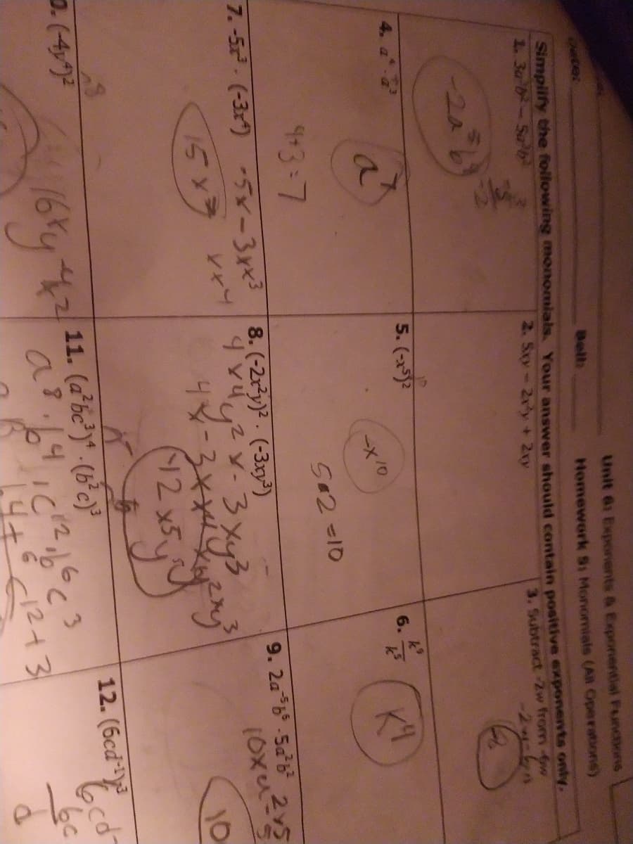 Unit 61 Exporients & Exponential Funcions
Date:
Bell:
Homework Si Monomials (All Operations)
Simpiify the foilowing monomials. Your answer should contain positive exponents o
1. 3a b-Sa b
2. Sxy-2ry+ 2xy
3. Subtract -2w from-6
-20
10
5. (-x)2
6.
4+3=7
52=10
7. -5 (-3x) -5x-3xx3 8.(-2r3y)?. (-3xy³)
9. 2a b-5a b 25
15x7
10
(12x5.
D.(4)
11. (a*bc')* - (b°c)
12. (6cd
12+3
