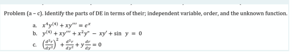 Problem (a – c). Identify the parts of DE in terms of their; independent variable, order, and the unknown function.
a. x*y(4) + xy"" = e*
b. y(4) + xy" + x²y" – xy' + sin y = 0
d?r
dr
с.
+ y
= 0
dy2
dy
