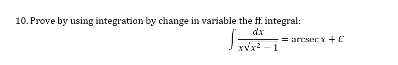 10. Prove by using integration by change in variable the ff. integral:
dx
= arcseC x + C
xVx2 – 1
