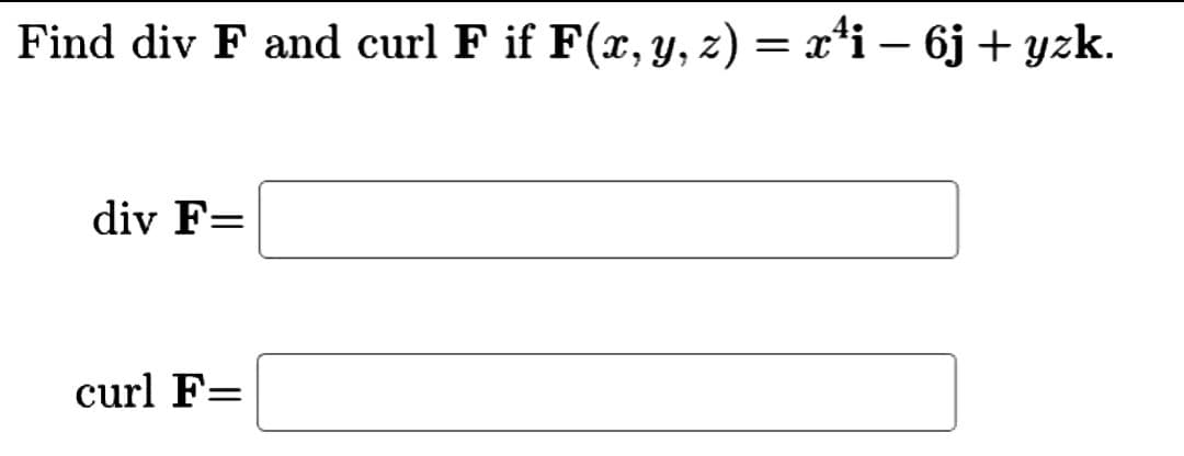 Find div F and curl F if F(x, y, z) = x¹i - 6j + yzk.
div F=
curl F=