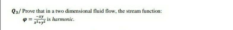 Q3/ Prove that in a two dimensional fluid flow, the stream function:
is harmonic.
p =
x2+y2
