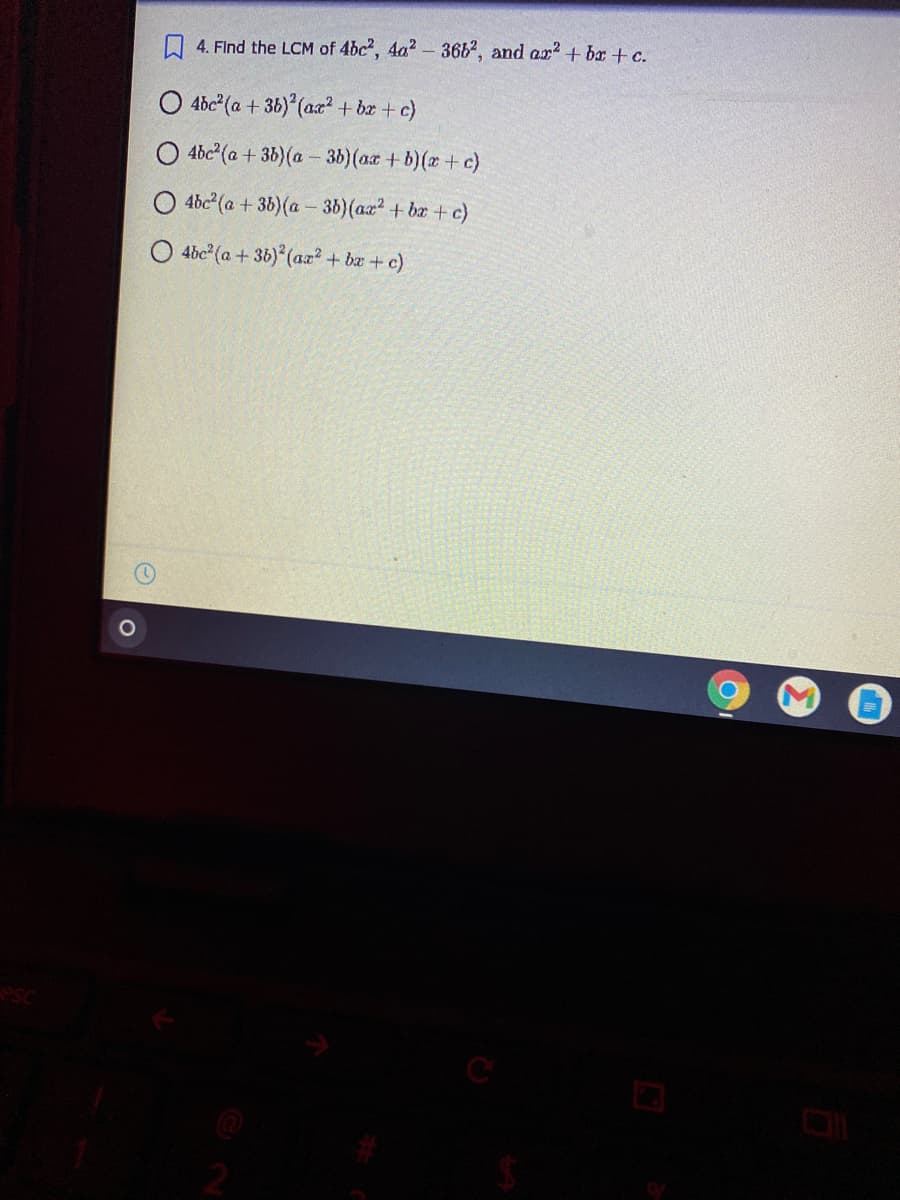 O 4. Flnd the LCM of 4bc, 4a2- 36b', and ar?+ bx + c.
O 4bc (a + 36) (ax? + bx + c}
4bc (a + 36)(a - 3b)(ax +b)(x+ c)
O 4bc (a + 36)(a – 36)(ax2 + ba + c)
O 4bc (a + 36) (ax? + bx + c)
