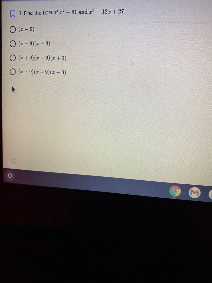 1. Find the LCM of 22 -81 and r? - 12x +27.
(6 – 2) O
O (2 - 9)(x - 3)
O ( + 9)(2 - 9)(a+ 3)
O ( + 9)(2 - 9)(2 – 3)
