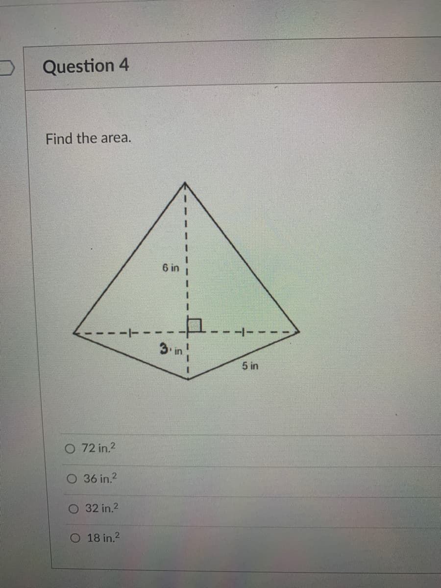 Question 4
Find the area.
6 in
nיכ
5 in
O 72 in.2
O 36 in.2
O 32 in.2
O 18 in.?
