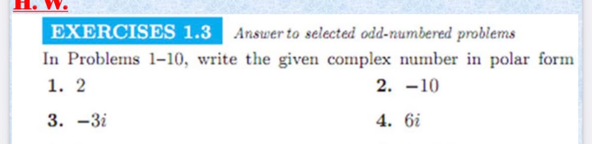 EXERCISES 1.3 Answer to selected odd-numbered problems
In Problems 1-10, write the given complex number in polar form
1. 2
2. -10
3. -3i
4. 6i
