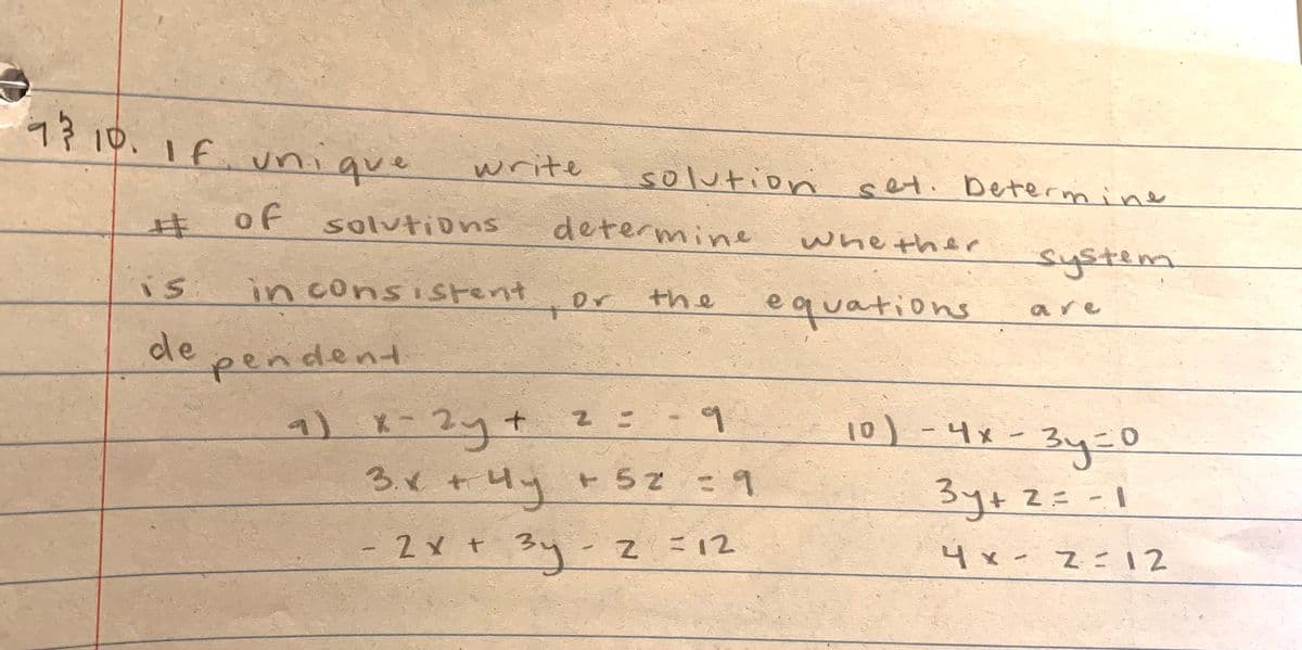 7710.1f.unique
write
solution
set. Determine
ヰ
of
solutions
determine
whe ther
system
is
inconsistent
the
or
equations
are
de
pendent
1) K-2y+
3x+4y +5z 1
-2xt 3y-Z= 12
10)-4x-
-3y=0
3y+2=-1
|
て1:Z-xh
